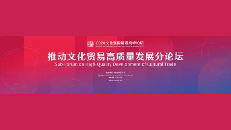 2024文化強國建設高峰論壇 「推動文化貿(mào)易高質(zhì)量發(fā)展」分論壇即將開幕！