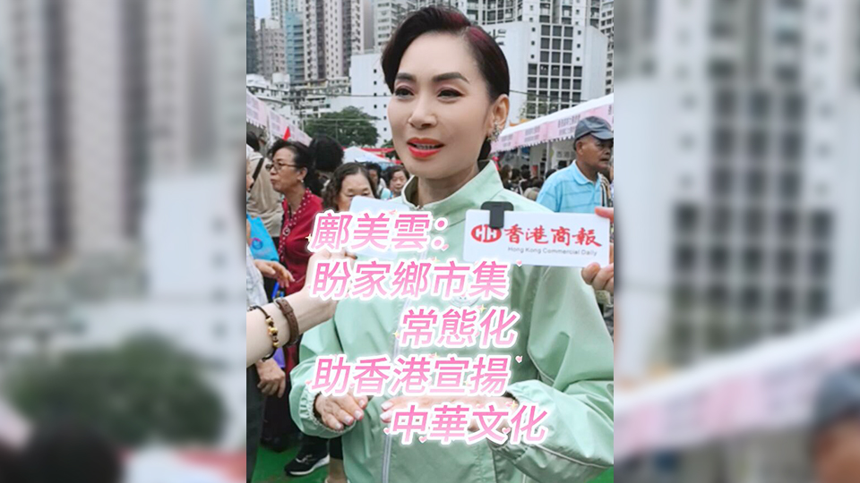 有片 | 鄺美雲(yún)：盼家鄉(xiāng)市集常態(tài)化 助香港宣揚中華文化