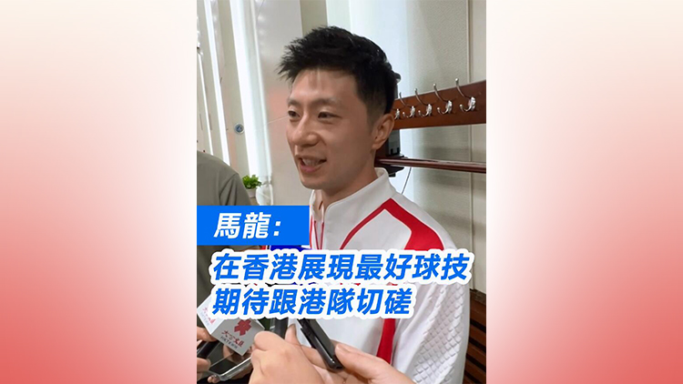 有片 | 馬龍：在香港展現(xiàn)最好球技 期待跟港隊(duì)切磋 