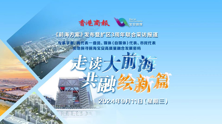有片｜走讀大前海 共融繪新篇！《前海方案》發(fā)布暨擴區(qū)3周年聯(lián)合採訪報道明日開啟