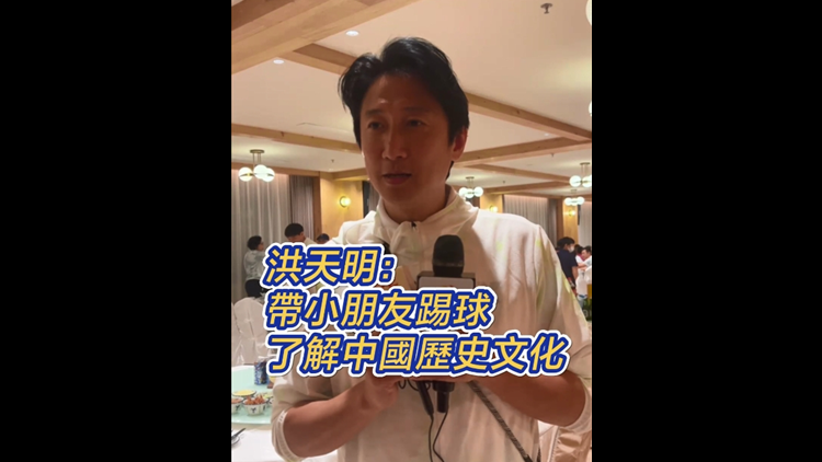 有片｜洪天明：帶小朋友踢球 了解中國(guó)歷史文化