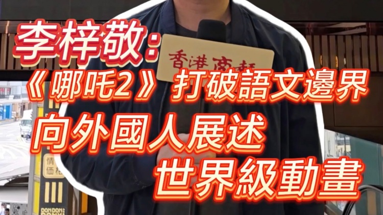 有片｜李梓敬：《哪吒2》打破語(yǔ)文邊界 向外國(guó)人展述世界級(jí)動(dòng)畫(huà)