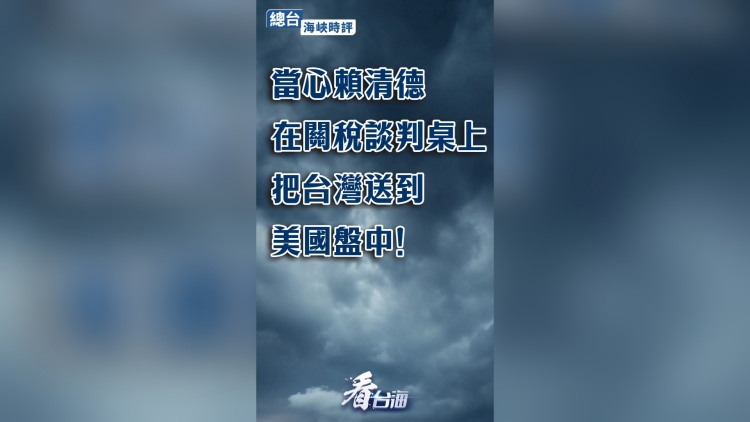 海峽時(shí)評：當(dāng)心賴清德在關(guān)稅談判桌上把臺灣送到美國盤中！