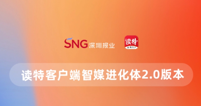 做更懂你的客戶端！讀特智媒進(jìn)化體2.0上線，四大「超能力」高能亮相